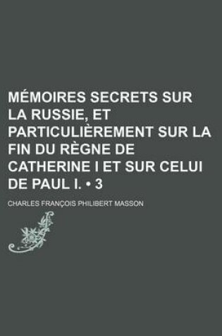 Cover of Memoires Secrets Sur La Russie, Et Particulierement Sur La Fin Du Regne de Catherine I Et Sur Celui de Paul I. (3)