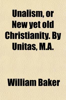 Book cover for Unalism, or New Yet Old Christianity. by Unitas, M.A.