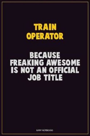 Cover of Train Operator, Because Freaking Awesome Is Not An Official Job Title