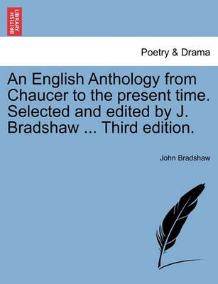 Book cover for An English Anthology from Chaucer to the Present Time. Selected and Edited by J. Bradshaw ... Third Edition.
