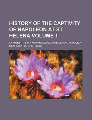 Book cover for History of the Captivity of Napoleon at St. Helena Volume 1