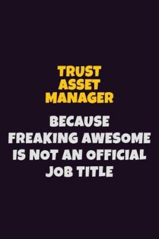 Cover of Trust Asset Manager, Because Freaking Awesome Is Not An Official Job Title