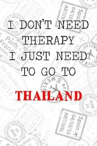Cover of I Don't Need Therapy I Just Need To Go To Thailand