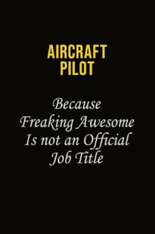 Cover of Aircraft Pilot Because Freaking Awesome Is Not An Official Job Title