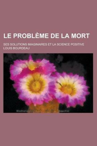 Cover of Le Probleme de La Mort; Ses Solutions Imaginaires Et La Science Positive