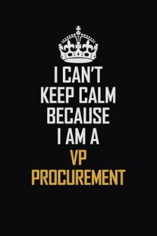 Cover of I Can't Keep Calm Because I Am A VP Procurement