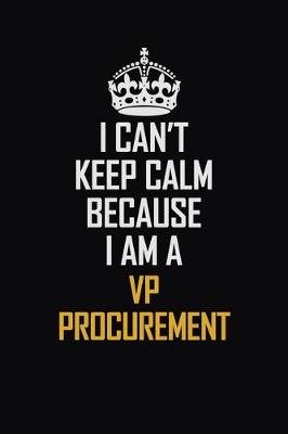 Book cover for I Can't Keep Calm Because I Am A VP Procurement