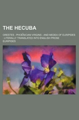 Cover of The Hecuba; Orestes Phoe N Ician Virgins and Medea of Euripides Literally Translated Into English Prose