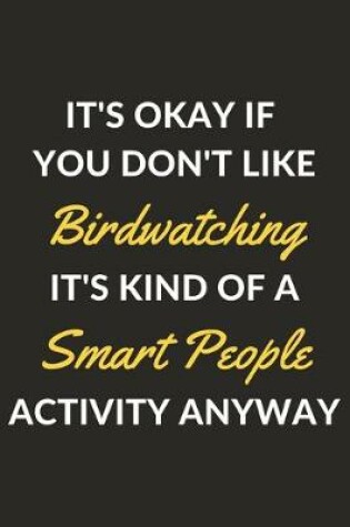 Cover of It's Okay If You Don't Like Birdwatching It's Kind Of A Smart People Activity Anyway