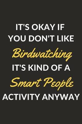 Book cover for It's Okay If You Don't Like Birdwatching It's Kind Of A Smart People Activity Anyway