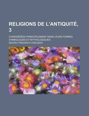 Book cover for Religions de L'Antiquite, 3; Considerees Principalement Dans Leurs Formes Symboliques Et Mythologiques