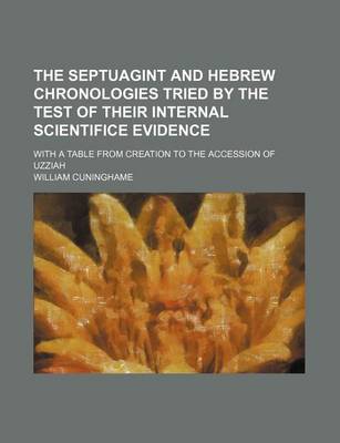 Book cover for The Septuagint and Hebrew Chronologies Tried by the Test of Their Internal Scientifice Evidence; With a Table from Creation to the Accession of Uzziah