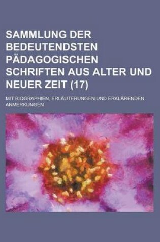 Cover of Sammlung Der Bedeutendsten Padagogischen Schriften Aus Alter Und Neuer Zeit (17); Mit Biographien, Erlauterungen Und Erklarenden Anmerkungen