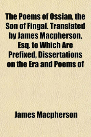 Cover of The Poems of Ossian, the Son of Fingal. Translated by James MacPherson, Esq. to Which Are Prefixed, Dissertations on the Era and Poems of