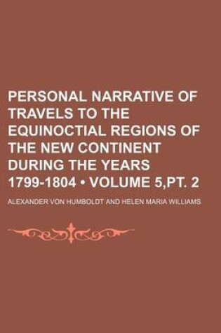 Cover of Personal Narrative of Travels to the Equinoctial Regions of the New Continent During the Years 1799-1804 (Volume 5, PT. 2)