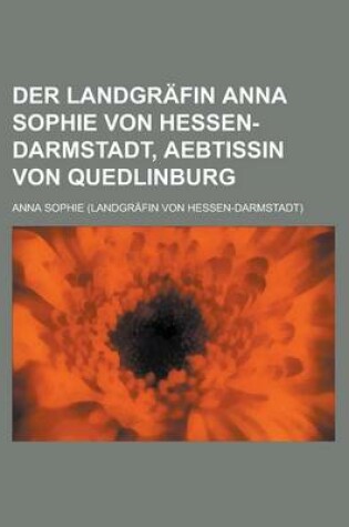 Cover of Der Landgrafin Anna Sophie Von Hessen-Darmstadt, Aebtissin Von Quedlinburg