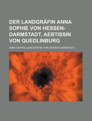 Book cover for Der Landgrafin Anna Sophie Von Hessen-Darmstadt, Aebtissin Von Quedlinburg