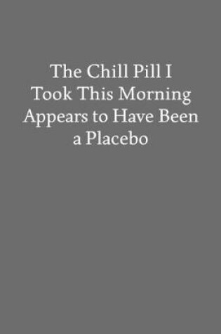 Cover of The Chill Pill I Took This Morning Appears to Have Been a Placebo