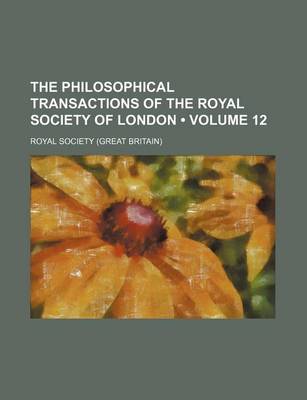 Book cover for The Philosophical Transactions of the Royal Society of London (Volume 12)