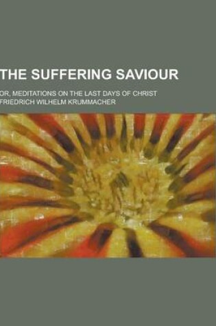 Cover of The Suffering Saviour; Or, Meditations on the Last Days of Christ