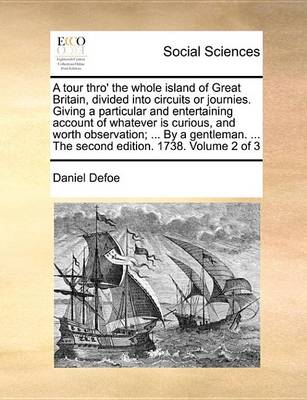 Book cover for A Tour Thro' the Whole Island of Great Britain, Divided Into Circuits or Journies. Giving a Particular and Entertaining Account of Whatever Is Curious, and Worth Observation; ... by a Gentleman. ... the Second Edition. 1738. Volume 2 of 3