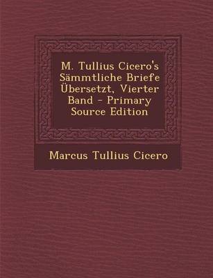 Book cover for M. Tullius Cicero's Sammtliche Briefe Ubersetzt, Vierter Band - Primary Source Edition