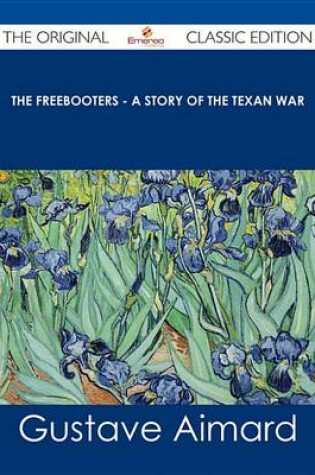 Cover of The Freebooters - A Story of the Texan War - The Original Classic Edition