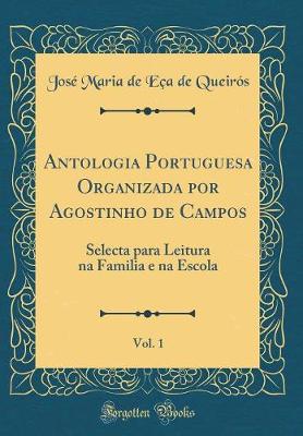 Book cover for Antologia Portuguesa Organizada por Agostinho de Campos, Vol. 1: Selecta para Leitura na Familia e na Escola (Classic Reprint)