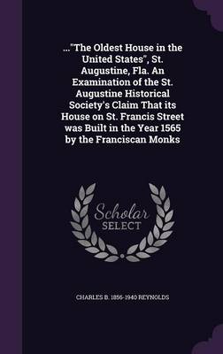 Book cover for ...the Oldest House in the United States, St. Augustine, Fla. an Examination of the St. Augustine Historical Society's Claim That Its House on St. Francis Street Was Built in the Year 1565 by the Franciscan Monks