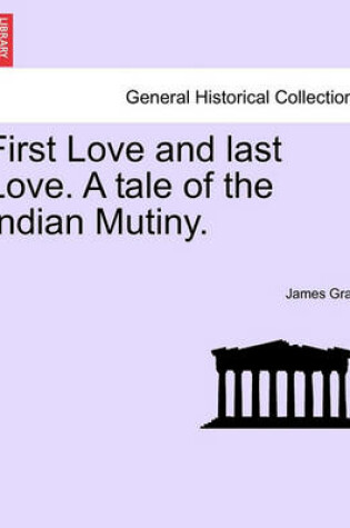 Cover of First Love and Last Love. a Tale of the Indian Mutiny. Vol. I