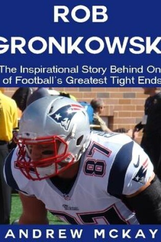 Cover of Rob Gronkowski: The Inspirational Story Behind One of Football's Greatest Tight Ends