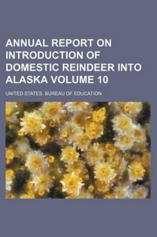 Cover of Annual Report on Introduction of Domestic Reindeer Into Alaska Volume 10