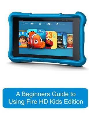 Cover of A Beginners Guide to Using Kindle Fire HD Kids Edition