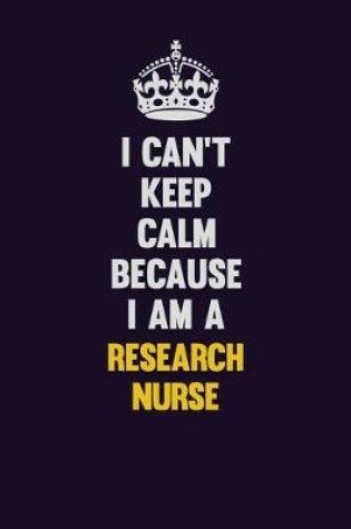 Cover of I Can't Keep Calm Because I Am A Research nurse