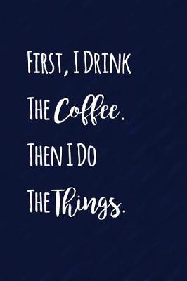 Book cover for First I Drink The Coffee. Then I Do The Things.