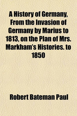 Book cover for A History of Germany, from the Invasion of Germany by Marius to 1813, on the Plan of Mrs. Markham's Histories. to 1850