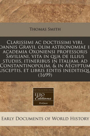 Cover of Clarissimi AC Doctissimi Viri, Joannis Gravii, Olim Astronomiae in Academia Oxoniensi Professoris Saviliani, Vita in Qua de Illius Studiis, Itineribus in Italiam, Ad Constantinopolim, & in Aegyptum Susceptis, Et Libris Editis Ineditisque (1699)