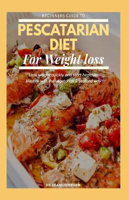 Book cover for Beginners Guide to Pescatarian Diet for Weight Loss