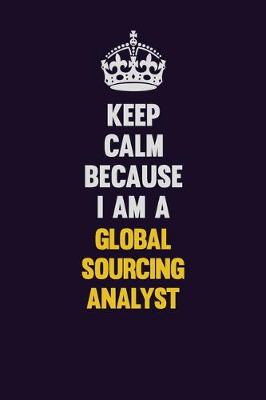 Book cover for Keep Calm Because I Am A Global Sourcing Analyst