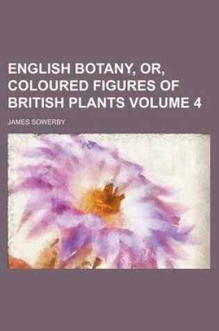 Cover of English Botany, Or, Coloured Figures of British Plants Volume 4