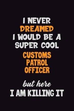 Cover of I Never Dreamed I would Be A Super Cool Customs Patrol Officer But Here I Am Killing It