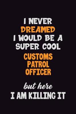 Book cover for I Never Dreamed I would Be A Super Cool Customs Patrol Officer But Here I Am Killing It