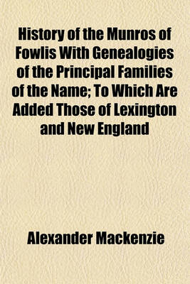 Book cover for History of the Munros of Fowlis with Genealogies of the Principal Families of the Name; To Which Are Added Those of Lexington and New England