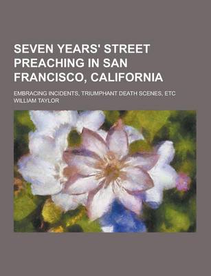 Book cover for Seven Years' Street Preaching in San Francisco, California; Embracing Incidents, Triumphant Death Scenes, Etc