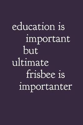 Book cover for Education Is Important But Ultimate Frisbee Is Importanter