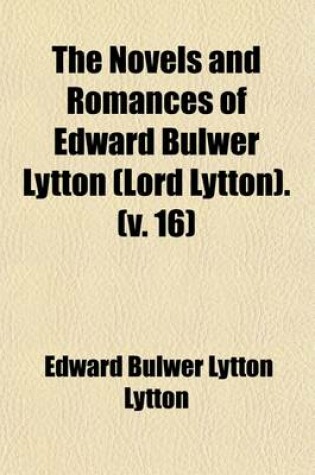 Cover of The Novels and Romances of Edward Bulwer Lytton (Lord Lytton). (Volume 16)