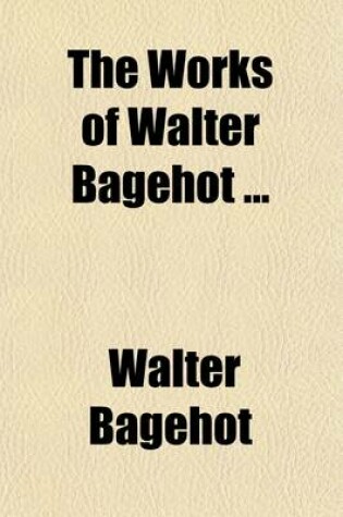 Cover of The Works of Walter Bagehot (Volume 1)
