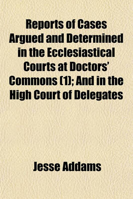 Book cover for Reports of Cases Argued and Determined in the Ecclesiastical Courts at Doctors' Commons (Volume 1); And in the High Court of Delegates