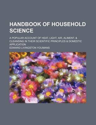 Book cover for Handbook of Household Science; A Popular Account of Heat, Light, Air, Aliment, & Cleansing in Their Scientific Principles & Domestic Application