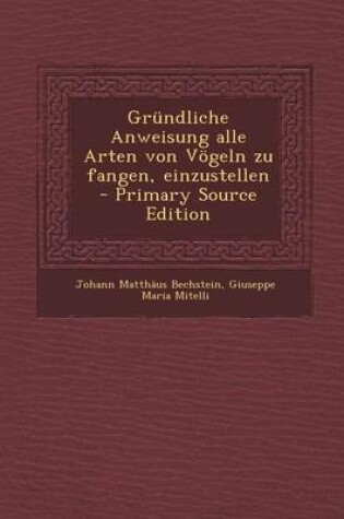 Cover of Grundliche Anweisung Alle Arten Von Vogeln Zu Fangen, Einzustellen